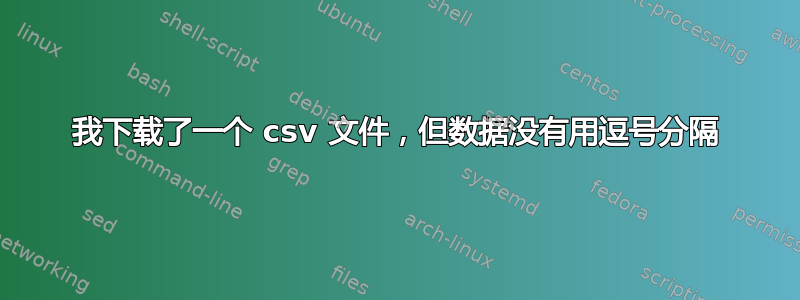 我下载了一个 csv 文件，但数据没有用逗号分隔