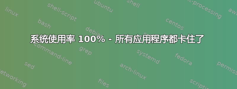 系统使用率 100% - 所有应用程序都卡住了