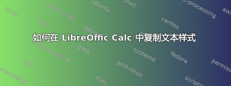 如何在 LibreOffic Calc 中复制文本样式