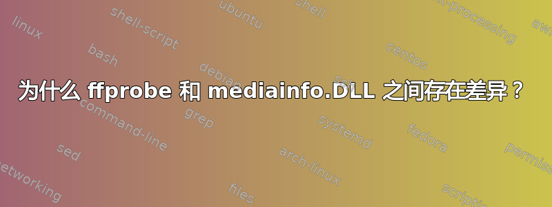 为什么 ffprobe 和 mediainfo.DLL 之间存在差异？