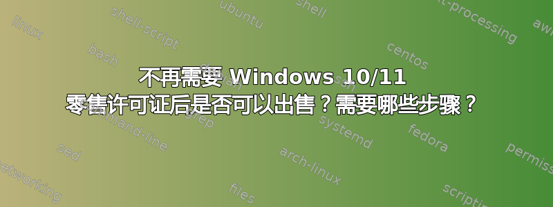 不再需要 Windows 10/11 零售许可证后是否可以出售？需要哪些步骤？