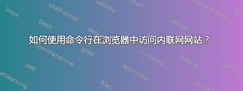 如何使用命令行在浏览器中访问内联网网站？