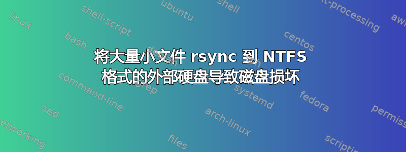 将大量小文件 rsync 到 NTFS 格式的外部硬盘导致磁盘损坏