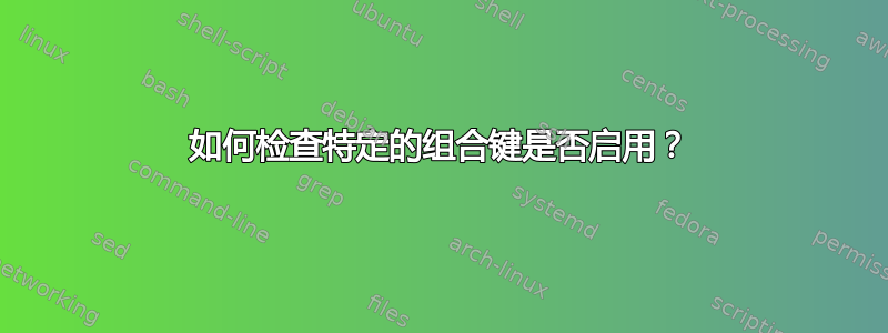 如何检查特定的组合键是否启用？