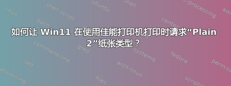 如何让 Win11 在使用佳能打印机打印时请求“Plain 2”纸张类型？