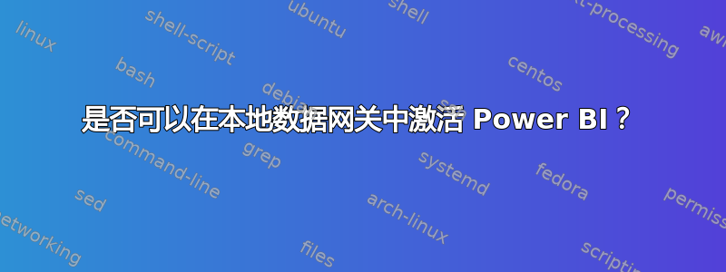 是否可以在本地数据网关中激活 Power BI？