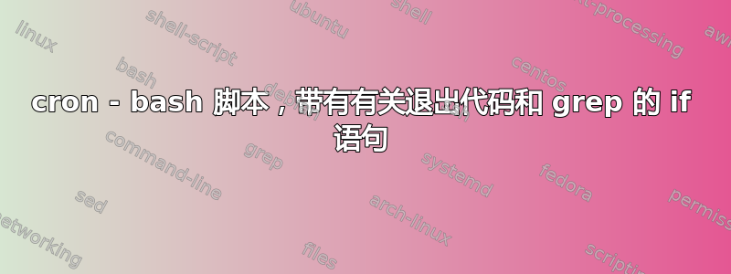 cron - bash 脚本，带有有关退出代码和 grep 的 if 语句