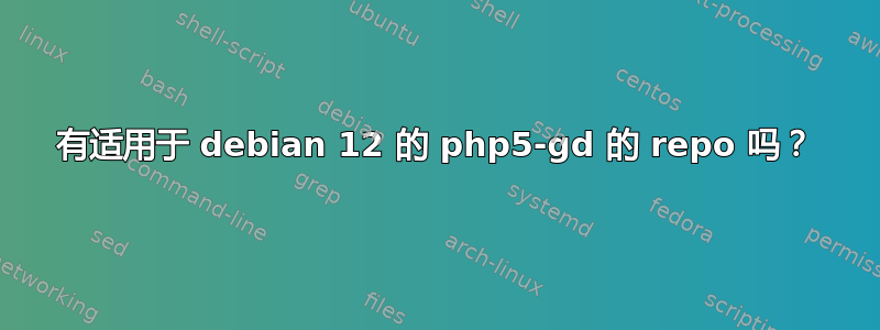 有适用于 debian 12 的 php5-gd 的 repo 吗？