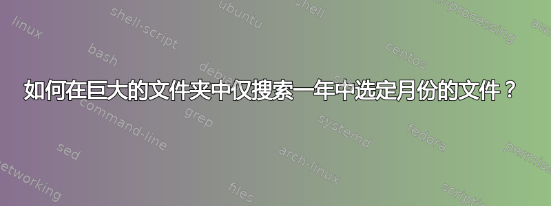 如何在巨大的文件夹中仅搜索一年中选定月份的文件？