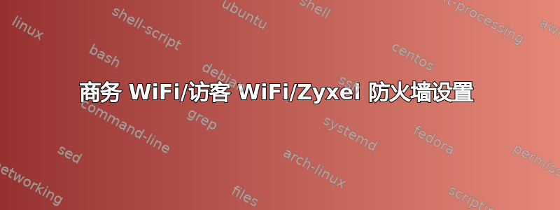 商务 WiFi/访客 WiFi/Zyxel 防火墙设置