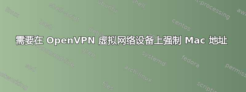 需要在 OpenVPN 虚拟网络设备上强制 Mac 地址