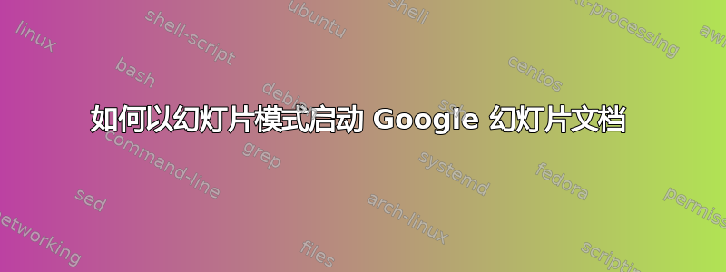 如何以幻灯片模式启动 Google 幻灯片文档