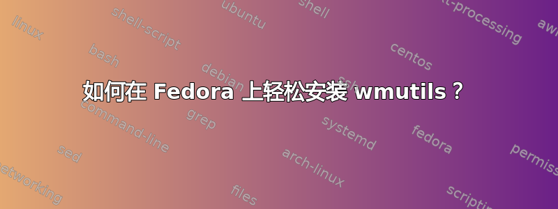 如何在 Fedora 上轻松安装 wmutils？