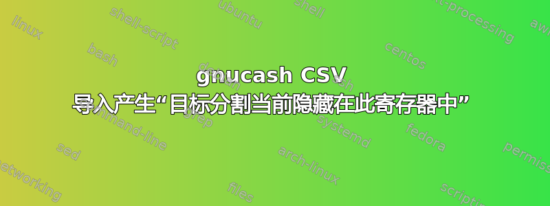 gnucash CSV 导入产生“目标分割当前隐藏在此寄存器中”