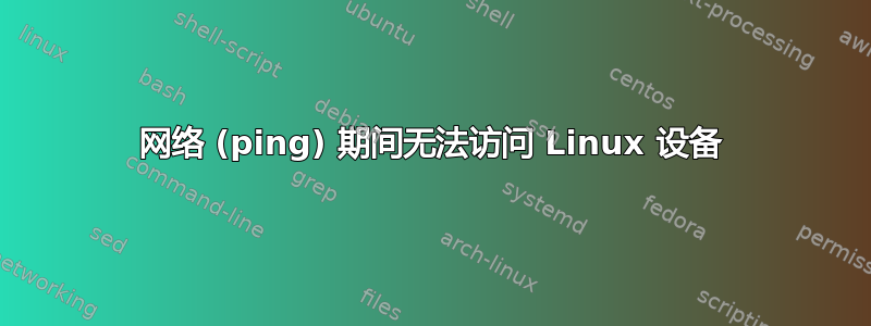 网络 (ping) 期间无法访问 Linux 设备