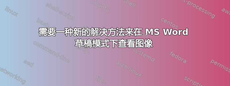 需要一种新的解决方法来在 MS Word 草稿模式下查看图像