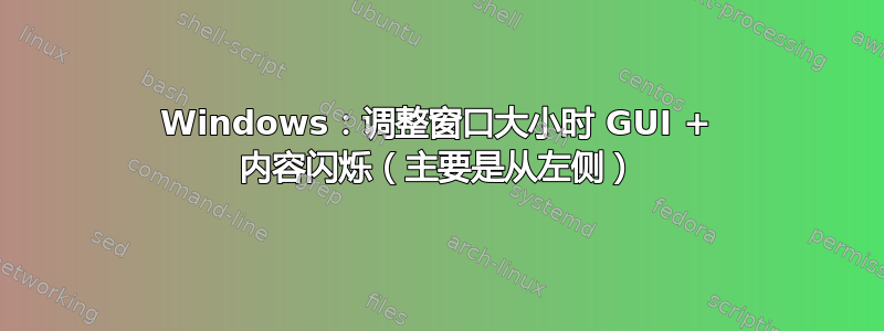 Windows：调整窗口大小时 GUI + 内容闪烁（主要是从左侧）