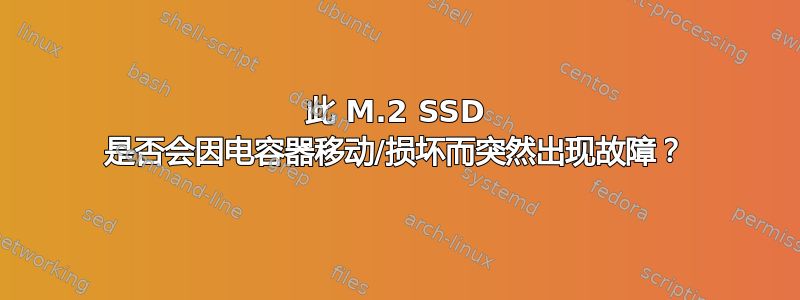 此 M.2 SSD 是否会因电容器移动/损坏而突然出现故障？