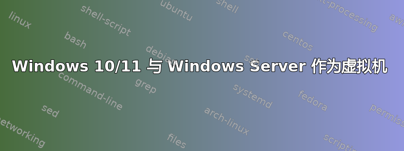 Windows 10/11 与 Windows Server 作为虚拟机