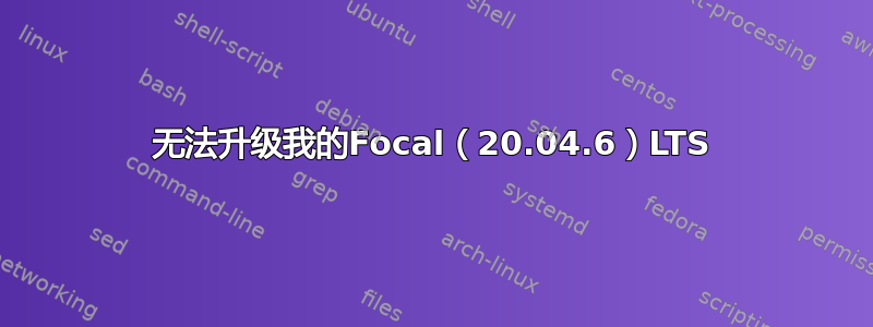 无法升级我的Focal（20.04.6）LTS