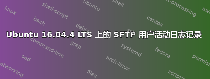 Ubuntu 16.04.4 LTS 上的 SFTP 用户活动日志记录