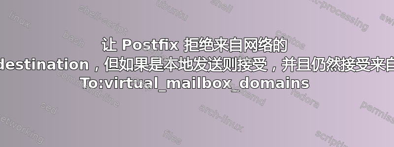 让 Postfix 拒绝来自网络的 To:mydestination，但如果是本地发送则接受，并且仍然接受来自网络的 To:virtual_mailbox_domains