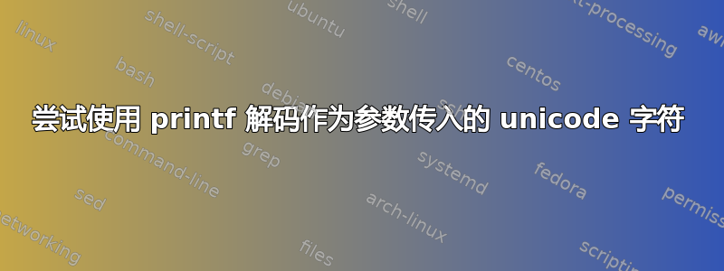 尝试使用 printf 解码作为参数传入的 unicode 字符