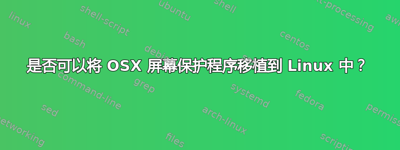 是否可以将 OSX 屏幕保护程序移植到 Linux 中？