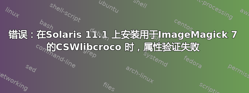 错误：在Solaris 11.1 上安装用于ImageMagick 7 的CSWlibcroco 时，属性验证失败