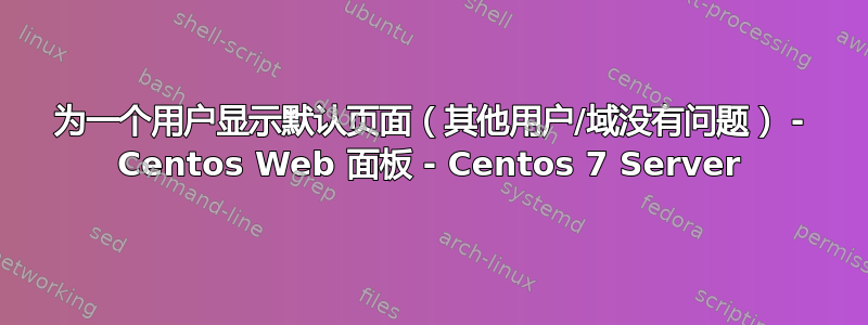 为一个用户显示默认页面（其他用户/域没有问题） - Centos Web 面板 - Centos 7 Server