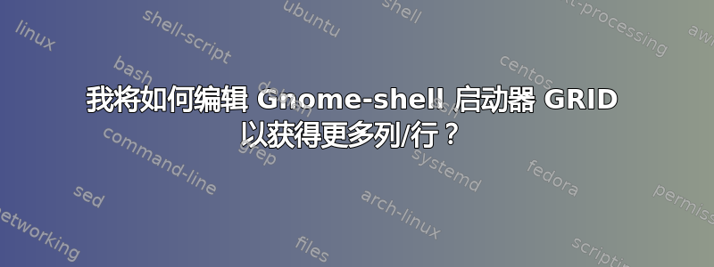 我将如何编辑 Gnome-shell 启动器 GRID 以获得更多列/行？