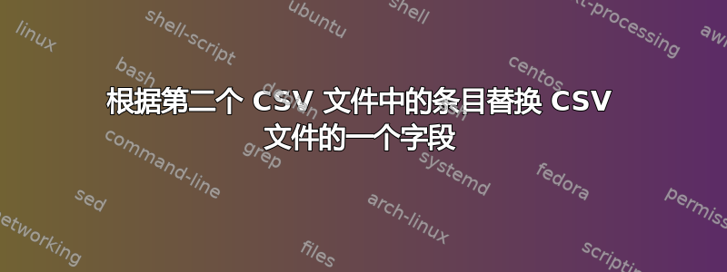 根据第二个 CSV 文件中的条目替换 CSV 文件的一个字段