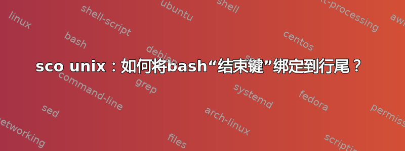 sco unix：如何将bash“结束键”绑定到行尾？