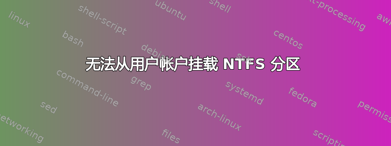 无法从用户帐户挂载 NTFS 分区