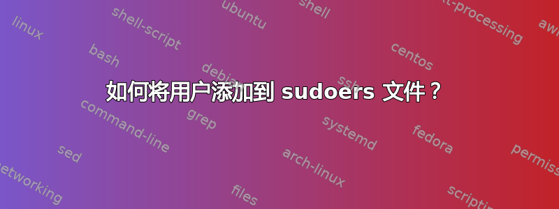 如何将用户添加到 sudoers 文件？