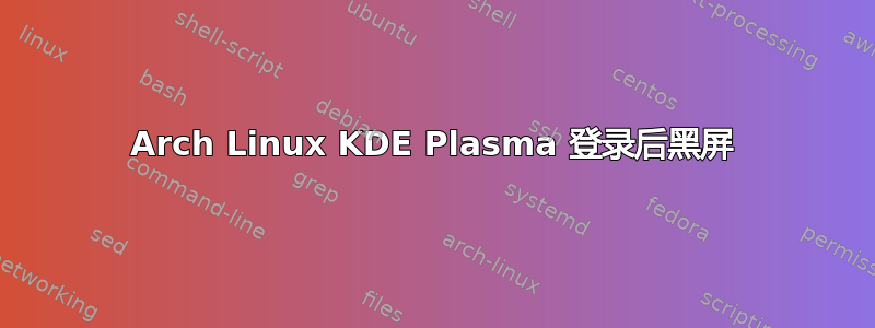 Arch Linux KDE Plasma 登录后黑屏