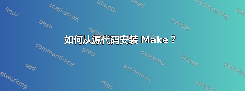 如何从源代码安装 Make？