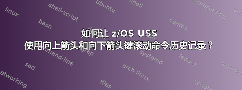 如何让 z/OS USS 使用向上箭头和向下箭头键滚动命令历史记录？