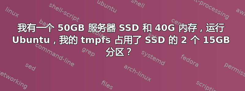 我有一个 50GB 服务器 SSD 和 40G 内存，运行 Ubuntu，我的 tmpfs 占用了 SSD 的 2 个 15GB 分区？ 