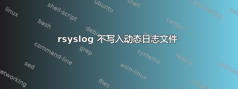 rsyslog 不写入动态日志文件