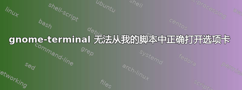 gnome-terminal 无法从我的脚本中正确打开选项卡