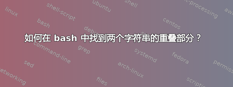 如何在 bash 中找到两个字符串的重叠部分？ 