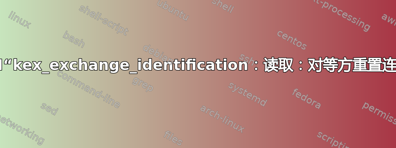 SSH“kex_exchange_identification：读取：对等方重置连接”