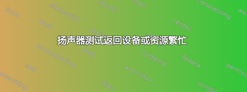 扬声器测试返回设备或资源繁忙