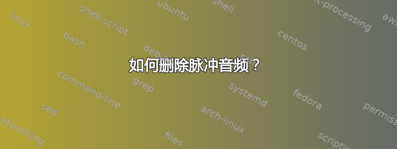 如何删除脉冲音频？