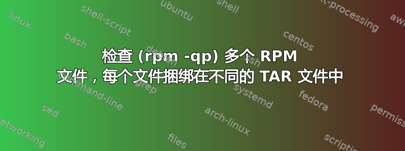 检查 (rpm -qp) 多个 RPM 文件，每个文件捆绑在不同的 TAR 文件中