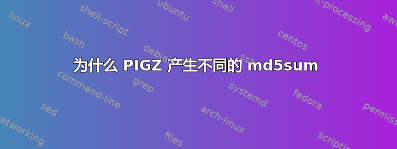 为什么 PIGZ 产生不同的 md5sum