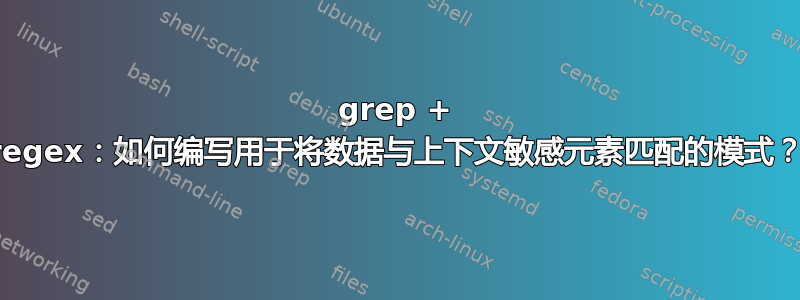 grep + regex：如何编写用于将数据与上下文敏感元素匹配的模式？