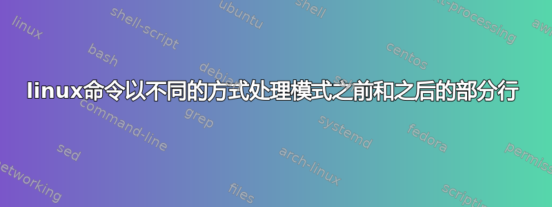 linux命令以不同的方式处理模式之前和之后的部分行