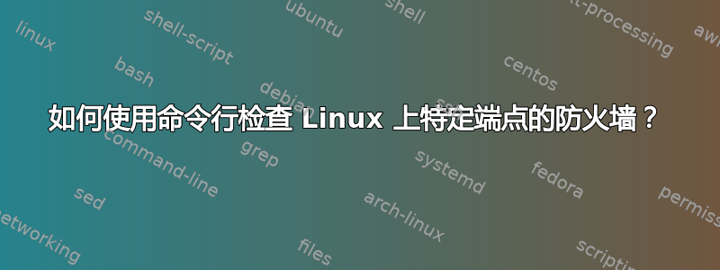 如何使用命令行检查 Linux 上特定端点的防火墙？